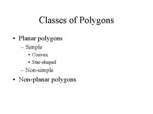 Classes of Polygons Planar polygons Simple Convex Starshaped