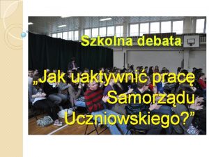 Szkolna debata Jak uaktywni prac Samorzdu Uczniowskiego Prowadzcy