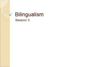 Bilingualism Session 3 Agenda Language difference Bilingualism and