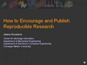 How to Encourage and Publish Reproducible Research Jelena