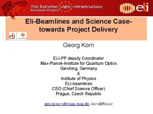 EliBeamlines and Science Casetowards Project Delivery Georg Korn