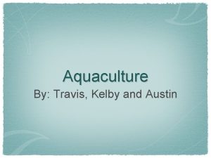 Aquaculture By Travis Kelby and Austin What is