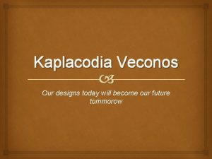 Kaplacodia Veconos Our designs today will become our