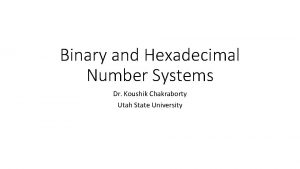 Binary and Hexadecimal Number Systems Dr Koushik Chakraborty