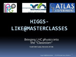 HIGGSLIKEMASTERCLASSES Bringing LHC physics into the Classroom Farid