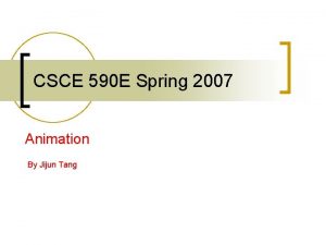 CSCE 590 E Spring 2007 Animation By Jijun
