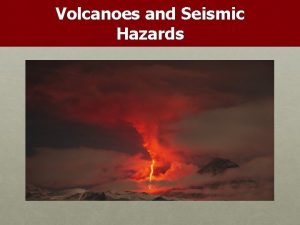 Volcanoes and Seismic Hazards Volcanoes I What is