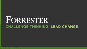 2017 FORRESTER REPRODUCTION PROHIBITED WEBINAR Welcome To The