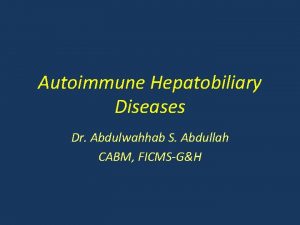 Autoimmune Hepatobiliary Diseases Dr Abdulwahhab S Abdullah CABM