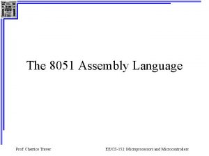 The 8051 Assembly Language Prof Cherrice Traver EECS152