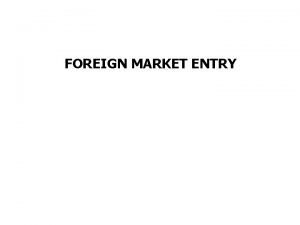 FOREIGN MARKET ENTRY Foreign market entry analysis why