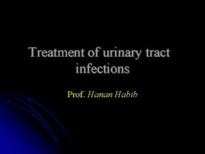 Treatment of urinary tract infections Prof Hanan Habib