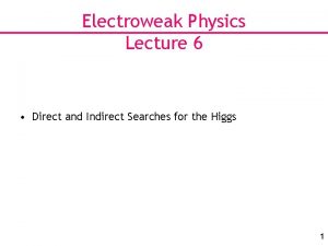 Electroweak Physics Lecture 6 Direct and Indirect Searches