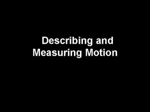Describing and Measuring Motion Motion An object is