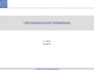 CRYOGENICS AND POWERING L Serio ATACR Training LHC