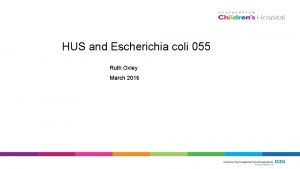 HUS and Escherichia coli 055 Ruth Oxley March