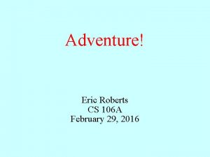 Adventure Eric Roberts CS 106 A February 29