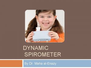 DYNAMIC SPIROMETER By Dr Maha alEnazy Objectives To