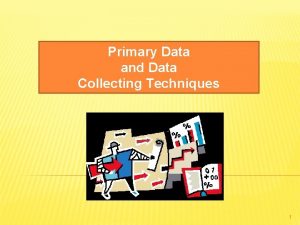 Primary Data and Data Collecting Techniques 1 Primary