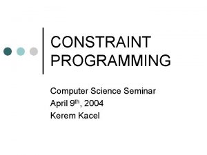 CONSTRAINT PROGRAMMING Computer Science Seminar April 9 th
