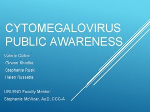 CYTOMEGALOVIRUS PUBLIC AWARENESS Valerie Collier Girwan Khadka Stephanie