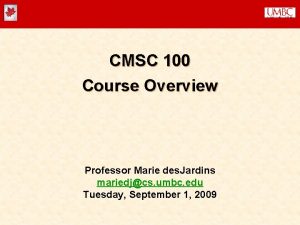 CMSC 100 Course Overview Professor Marie des Jardins