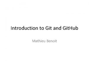 Introduction to Git and Git Hub Mathieu Benoit