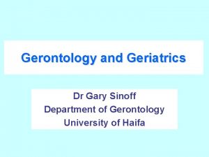 Gerontology and Geriatrics Dr Gary Sinoff Department of