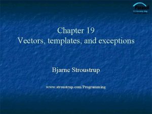 Chapter 19 Vectors templates and exceptions Bjarne Stroustrup