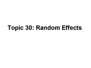 Topic 30 Random Effects Outline Oneway random effects