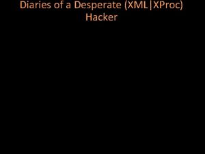 Diaries of a Desperate XMLXProc Hacker Diaries of