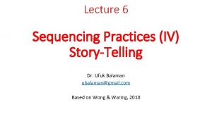 Lecture 6 Sequencing Practices IV StoryTelling Dr Ufuk