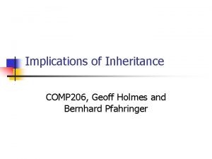 Implications of Inheritance COMP 206 Geoff Holmes and
