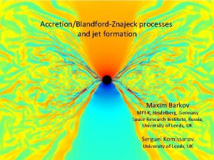 AccretionBlandfordZnajeck processes and jet formation Maxim Barkov MPIK