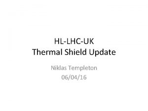 HLLHCUK Thermal Shield Update Niklas Templeton 060416 Cool