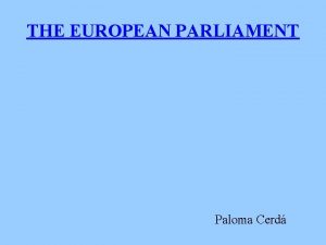 THE EUROPEAN PARLIAMENT Paloma Cerd What is the