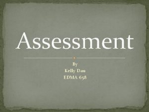 Assessment By Kelly Dau EDMA 658 Assessment should