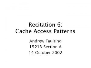 Recitation 6 Cache Access Patterns Andrew Faulring 15213