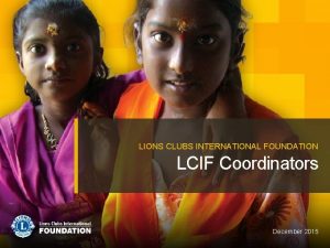 LIONS CLUBS INTERNATIONAL FOUNDATION LCIF Coordinators December 2015