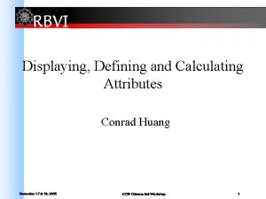 Displaying Defining and Calculating Attributes Conrad Huang November