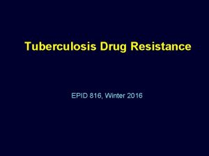Tuberculosis Drug Resistance EPID 816 Winter 2016 Outline