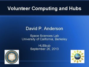 Volunteer Computing and Hubs David P Anderson Space