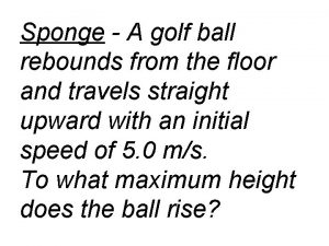 Sponge A golf ball rebounds from the floor