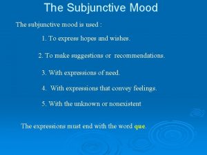 The Subjunctive Mood The subjunctive mood is used