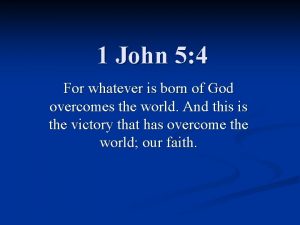 1 John 5 4 For whatever is born