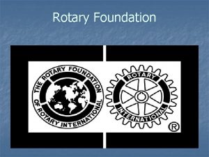 Rotary Foundation Rotary Foundation n Created in 1917