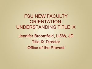 FSU NEW FACULTY ORIENTATION UNDERSTANDING TITLE IX Jennifer