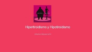 Hipertiroidismo y Hipotiroidismo Johanies Vzquez Len Introduccin En