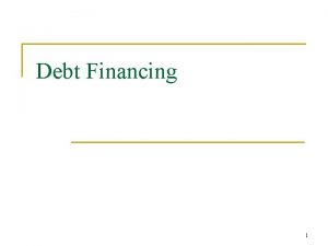 Debt Financing 1 Debt Financing n n Debt