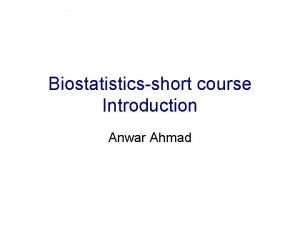 Biostatisticsshort course Introduction Anwar Ahmad Biostatistics or biometry